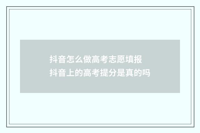 抖音怎么做高考志愿填报 抖音上的高考提分是真的吗