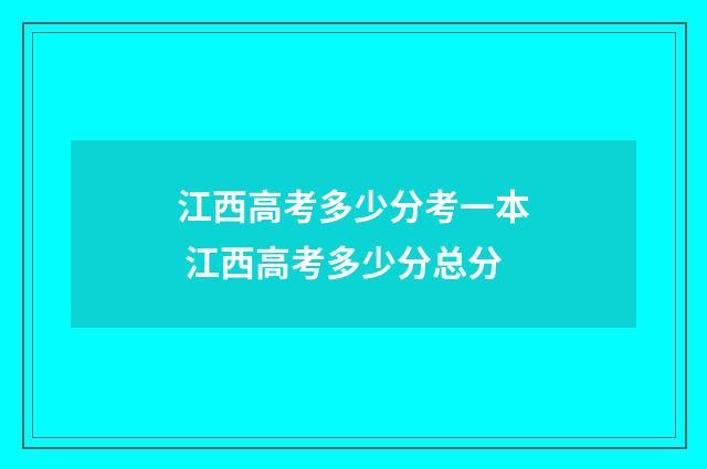 江西高考多少分考一本 江西高考多少分总分