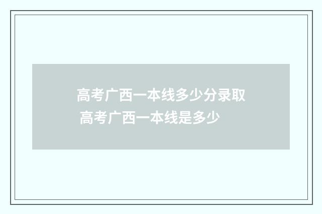 高考广西一本线多少分录取 高考广西一本线是多少
