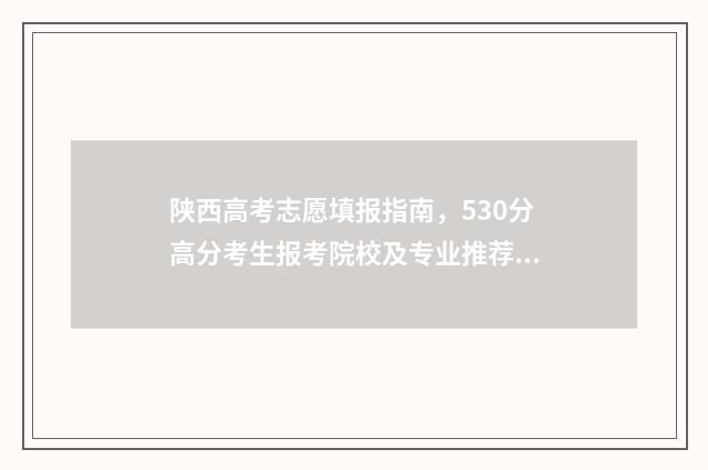 陕西高考志愿填报指南，530分高分考生报考院校及专业推荐 陕西高考志愿填报怎么填报