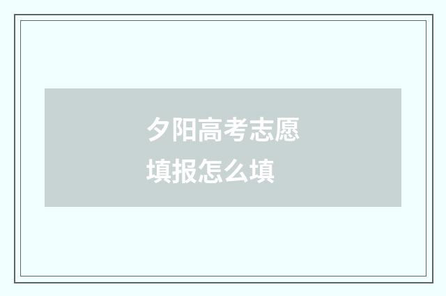 夕阳高考志愿填报怎么填