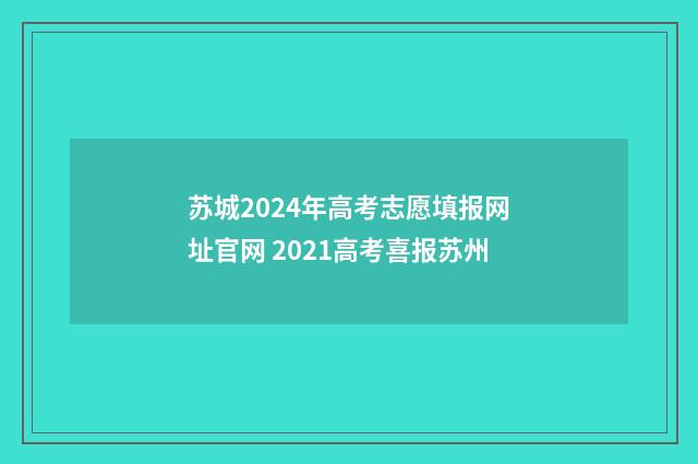 苏城2024年高考志愿填报网址官网 2021高考喜报苏州