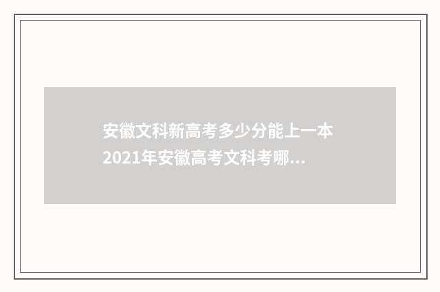 安徽文科新高考多少分能上一本 2021年安徽高考文科考哪些科目