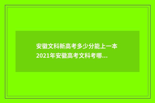安徽文科新高考多少分能上一本 2021年安徽高考文科考哪些科目