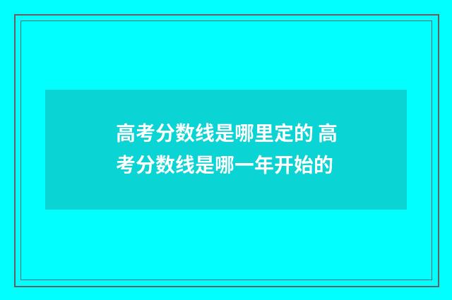 高考分数线是哪里定的 高考分数线是哪一年开始的