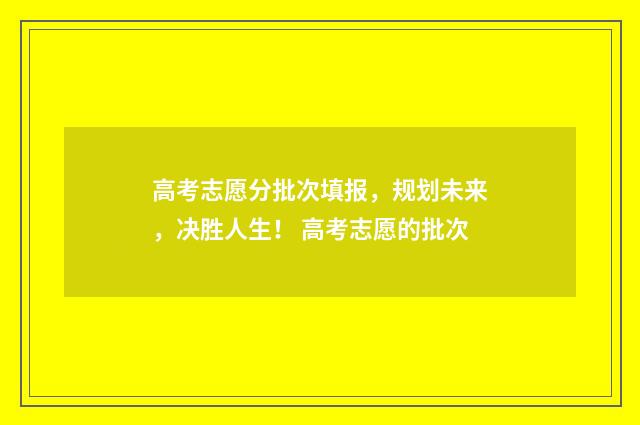 高考志愿分批次填报，规划未来，决胜人生！ 高考志愿的批次