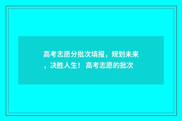 高考志愿分批次填报，规划未来，决胜人生！ 高考志愿的批次