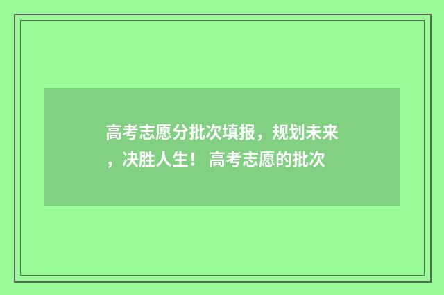 高考志愿分批次填报，规划未来，决胜人生！ 高考志愿的批次