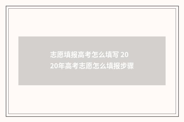 志愿填报高考怎么填写 2020年高考志愿怎么填报步骤