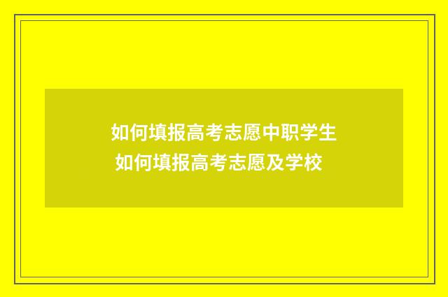 如何填报高考志愿中职学生 如何填报高考志愿及学校