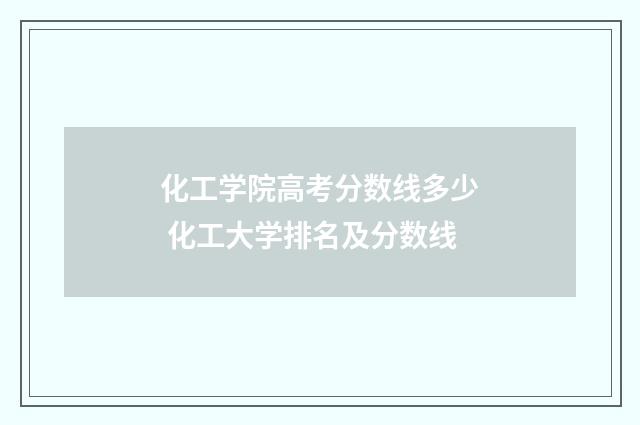 化工学院高考分数线多少 化工大学排名及分数线