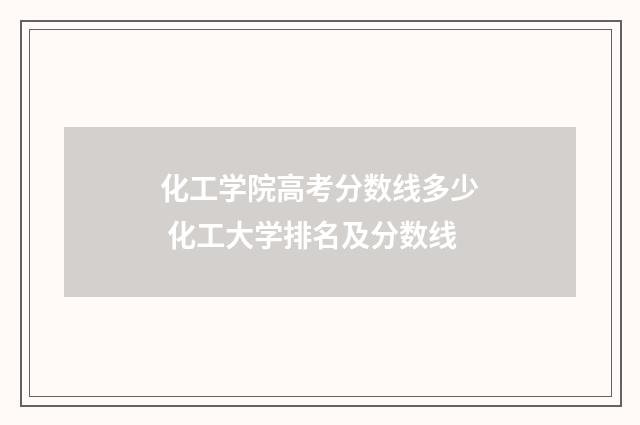 化工学院高考分数线多少 化工大学排名及分数线