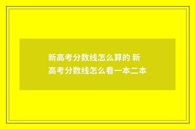 新高考分数线怎么算的 新高考分数线怎么看一本二本
