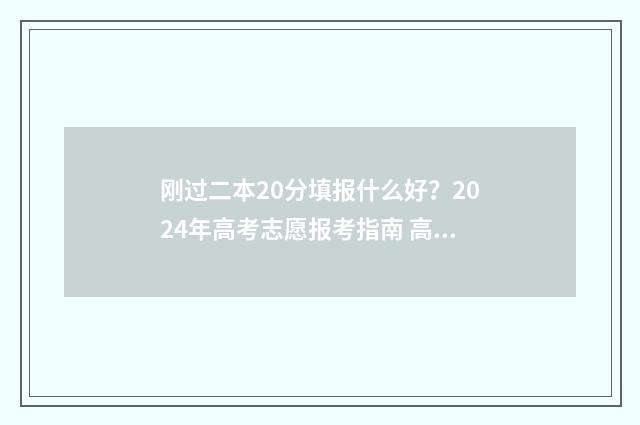 刚过二本20分填报什么好？2024年高考志愿报考指南 高考过二本线20分能读二本吗