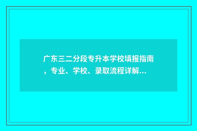 广东三二分段专升本学校填报指南，专业、学校、录取流程详解 广东三二分段专升本容易过吗