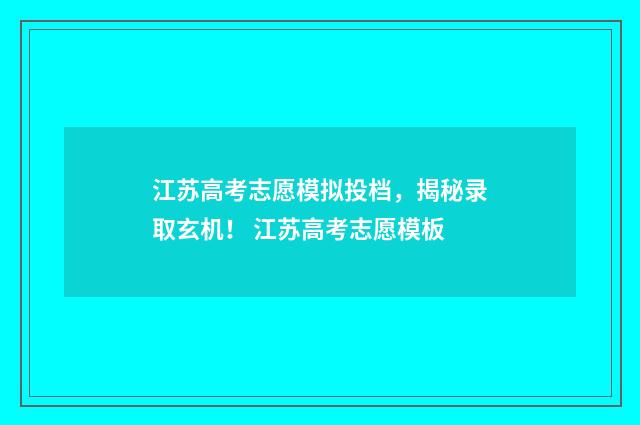 江苏高考志愿模拟投档，揭秘录取玄机！ 江苏高考志愿模板