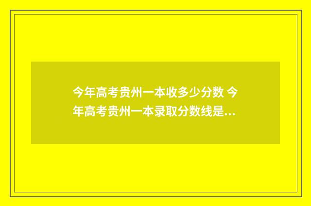 今年高考贵州一本收多少分数 今年高考贵州一本录取分数线是多少