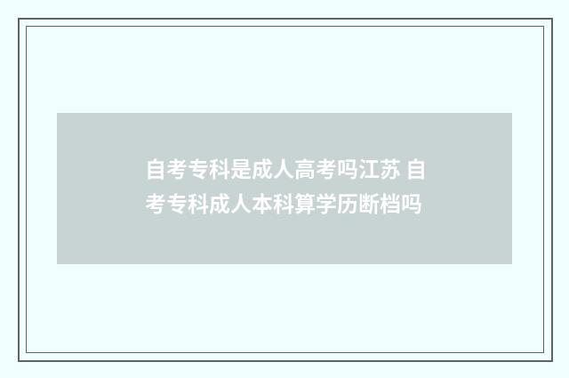 自考专科是成人高考吗江苏 自考专科成人本科算学历断档吗