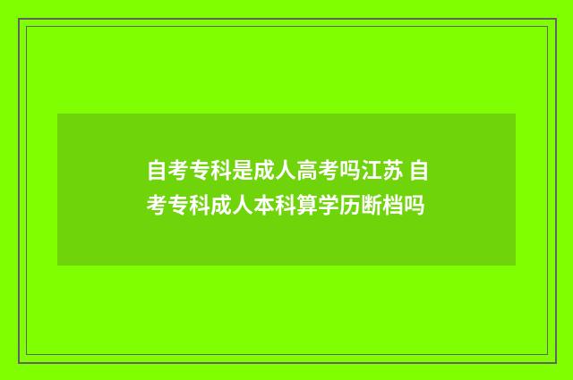 自考专科是成人高考吗江苏 自考专科成人本科算学历断档吗