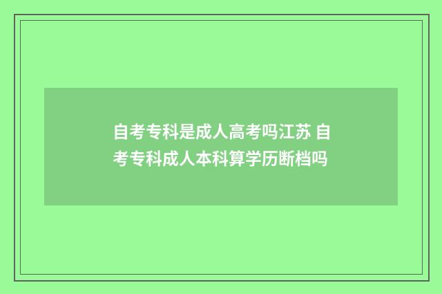 自考专科是成人高考吗江苏 自考专科成人本科算学历断档吗