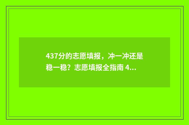 437分的志愿填报，冲一冲还是稳一稳？志愿填报全指南 479高考志愿