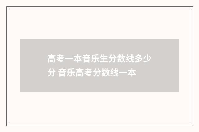 高考一本音乐生分数线多少分 音乐高考分数线一本