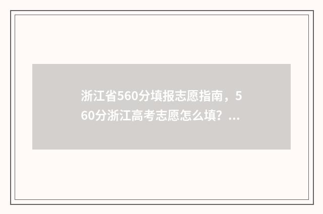 浙江省560分填报志愿指南，560分浙江高考志愿怎么填？ 浙江高考560分排名多少
