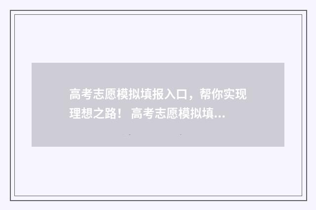 高考志愿模拟填报入口，帮你实现理想之路！ 高考志愿模拟填报系统官网河南