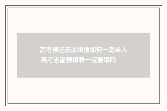 高考预选志愿填报如何一键导入 高考志愿预填表一定要填吗