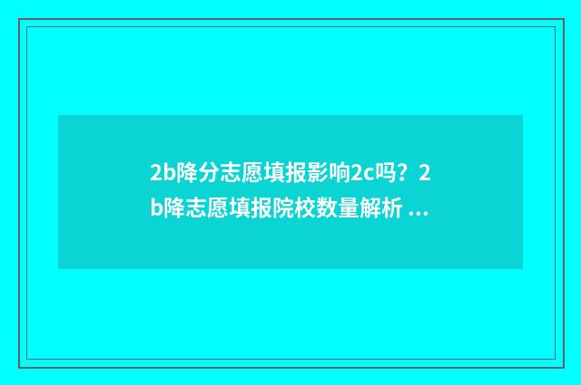 2b降分志愿填报影响2c吗？2b降志愿填报院校数量解析 降分二本是什么意思