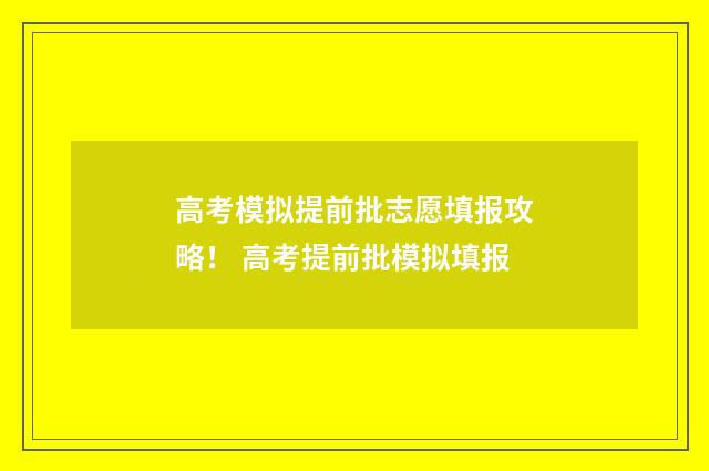 高考模拟提前批志愿填报攻略！ 高考提前批模拟填报