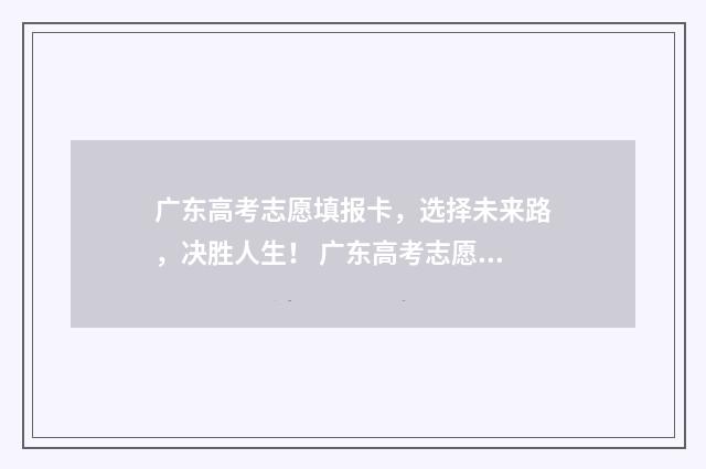 广东高考志愿填报卡，选择未来路，决胜人生！ 广东高考志愿填报辅助系统