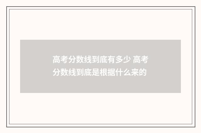 高考分数线到底有多少 高考分数线到底是根据什么来的