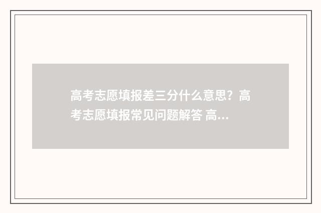 高考志愿填报差三分什么意思？高考志愿填报常见问题解答 高考志愿填报差值什么意思