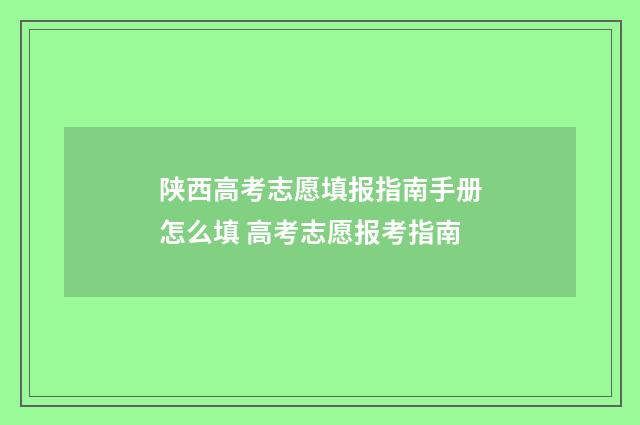 陕西高考志愿填报指南手册怎么填 高考志愿报考指南