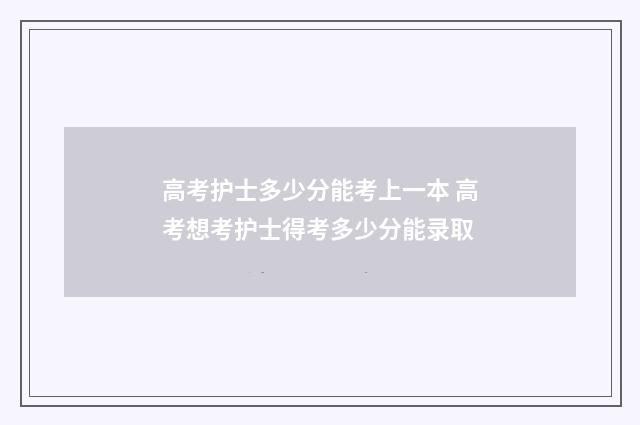 高考护士多少分能考上一本 高考想考护士得考多少分能录取