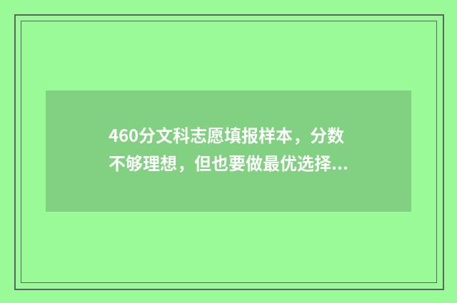 460分文科志愿填报样本，分数不够理想，但也要做最优选择 文科460分可以报考哪些大学