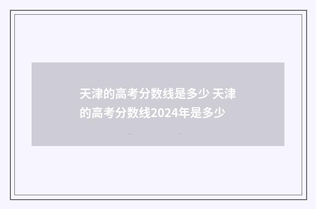 天津的高考分数线是多少 天津的高考分数线2024年是多少