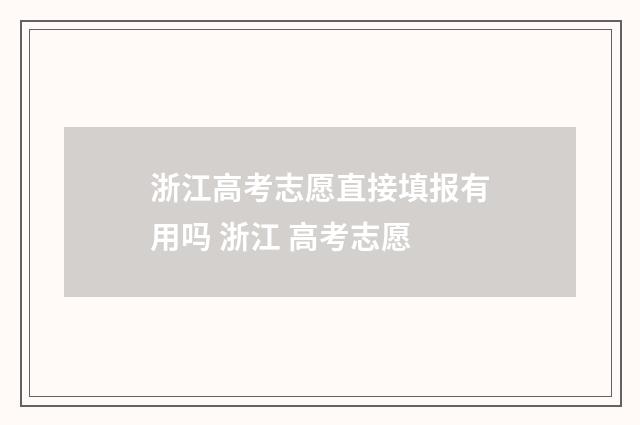 浙江高考志愿直接填报有用吗 浙江 高考志愿