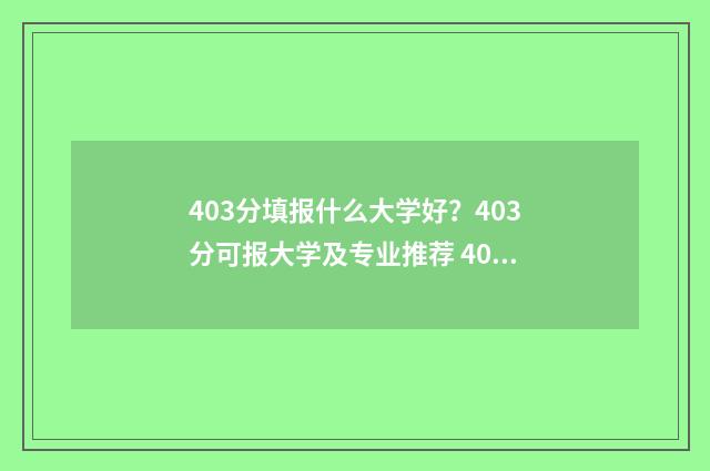 403分填报什么大学好？403分可报大学及专业推荐 403分能考上什么专科