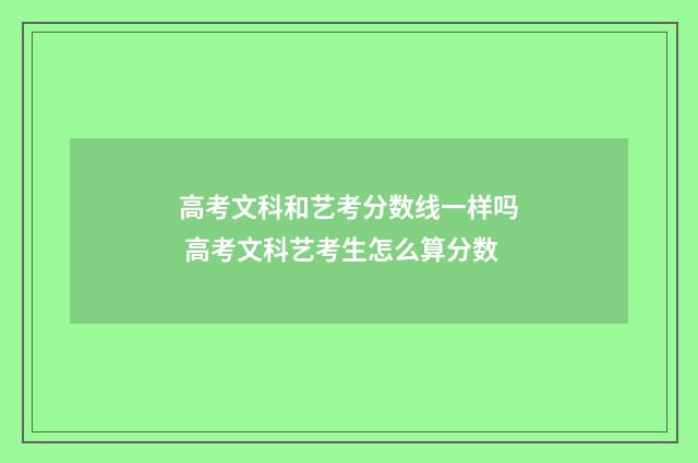 高考文科和艺考分数线一样吗 高考文科艺考生怎么算分数