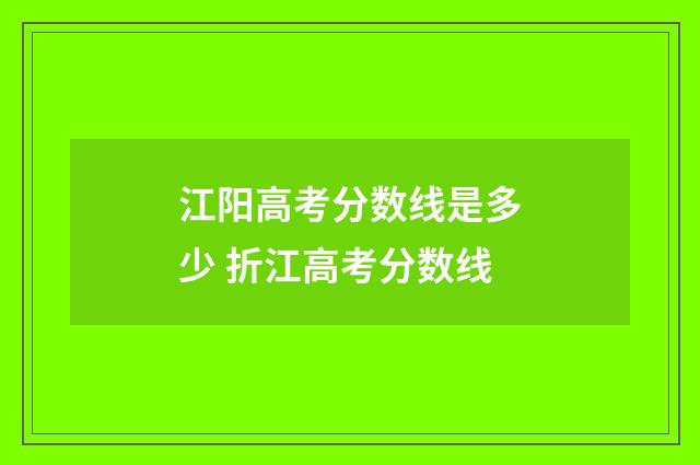 江阳高考分数线是多少 折江高考分数线