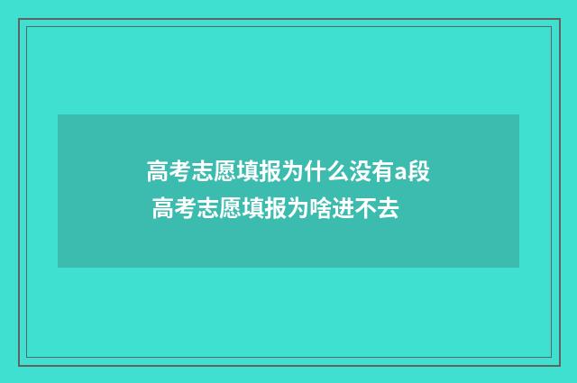 高考志愿填报为什么没有a段 高考志愿填报为啥进不去