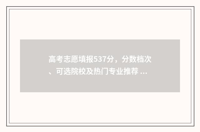 高考志愿填报537分，分数档次、可选院校及热门专业推荐 高考志愿填报533