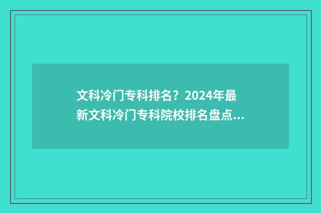 文科冷门专科排名？2024年最新文科冷门专科院校排名盘点 文科冷门专业排名前十名分数线