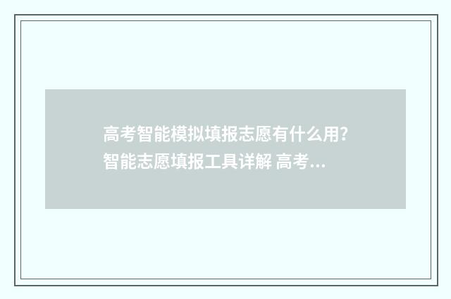 高考智能模拟填报志愿有什么用？智能志愿填报工具详解 高考模拟填报软件