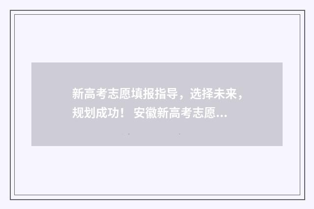 新高考志愿填报指导，选择未来，规划成功！ 安徽新高考志愿填报