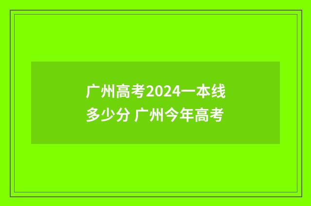 广州高考2024一本线多少分 广州今年高考