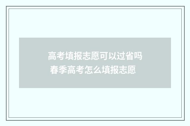 高考填报志愿可以过省吗 春季高考怎么填报志愿