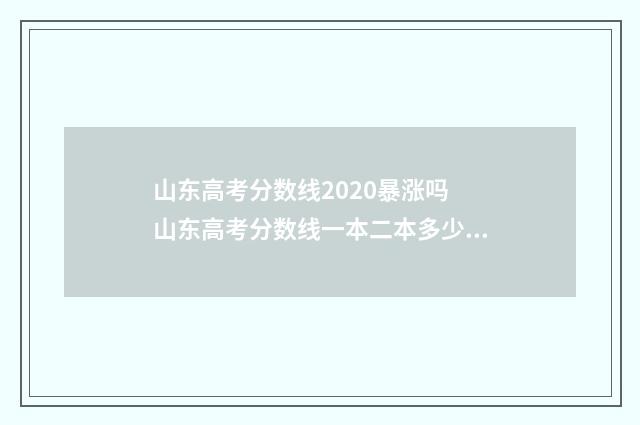 山东高考分数线2020暴涨吗 山东高考分数线一本二本多少分